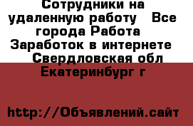 Сотрудники на удаленную работу - Все города Работа » Заработок в интернете   . Свердловская обл.,Екатеринбург г.